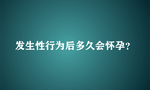 发生性行为后多久会怀孕？