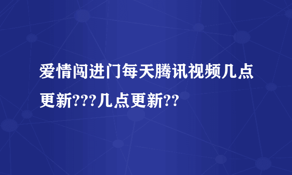 爱情闯进门每天腾讯视频几点更新???几点更新??