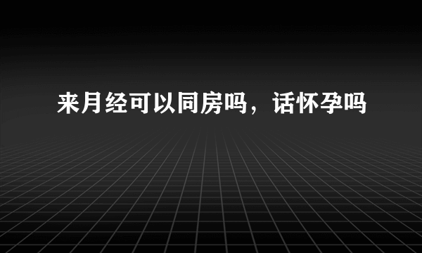 来月经可以同房吗，话怀孕吗