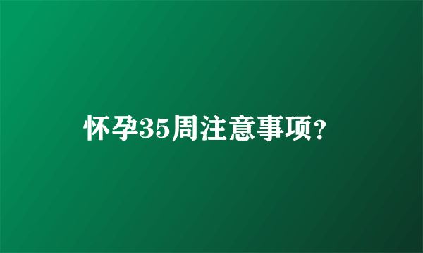 怀孕35周注意事项？