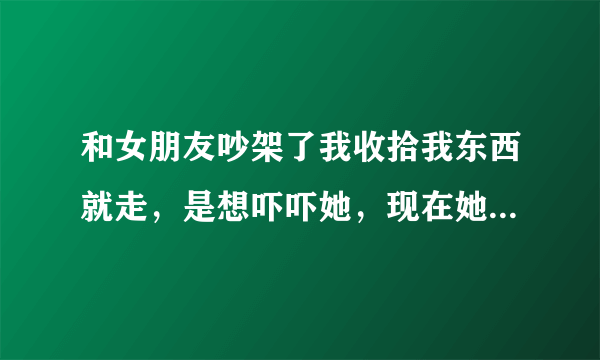 和女朋友吵架了我收拾我东西就走，是想吓吓她，现在她死心的说要和我分手，三次了，怎么挽回求热心人指教