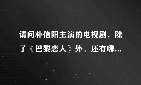 请问朴信阳主演的电视剧，除了《巴黎恋人》外。还有哪些是最值得推荐的？