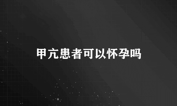 甲亢患者可以怀孕吗