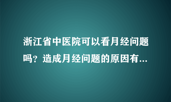 浙江省中医院可以看月经问题吗？造成月经问题的原因有哪些呢？