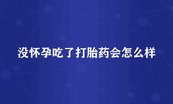 没怀孕吃了打胎药会怎么样