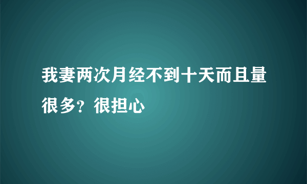 我妻两次月经不到十天而且量很多？很担心