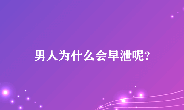 男人为什么会早泄呢?