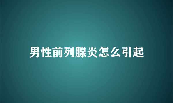 男性前列腺炎怎么引起