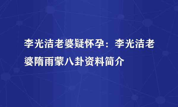 李光洁老婆疑怀孕：李光洁老婆隋雨蒙八卦资料简介