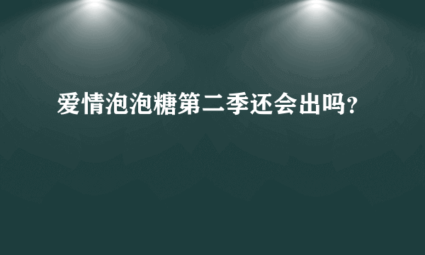 爱情泡泡糖第二季还会出吗？