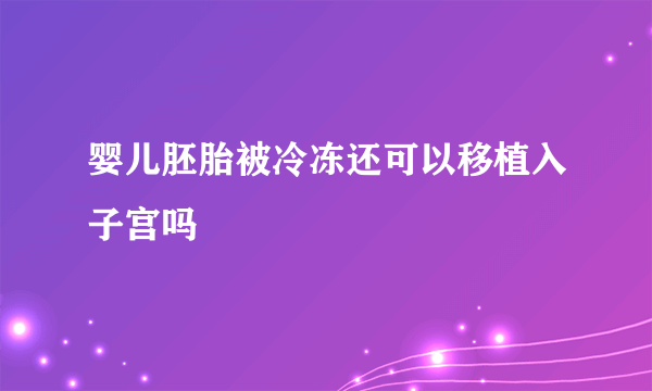 婴儿胚胎被冷冻还可以移植入子宫吗