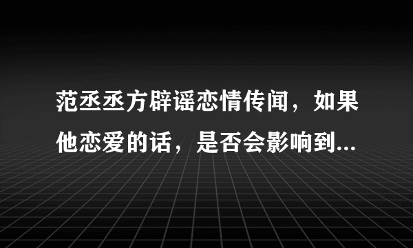 范丞丞方辟谣恋情传闻，如果他恋爱的话，是否会影响到他的事业？