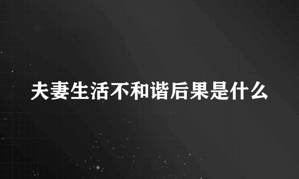 夫妻生活不和谐后果是什么