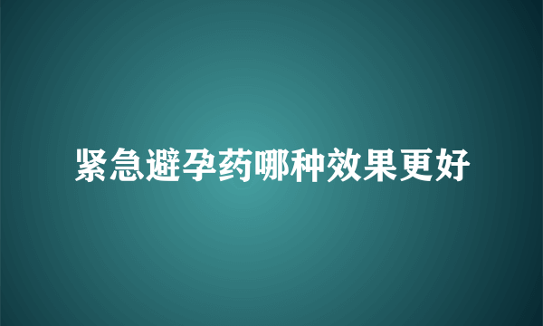 紧急避孕药哪种效果更好