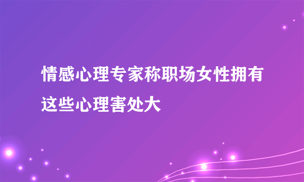 情感心理专家称职场女性拥有这些心理害处大