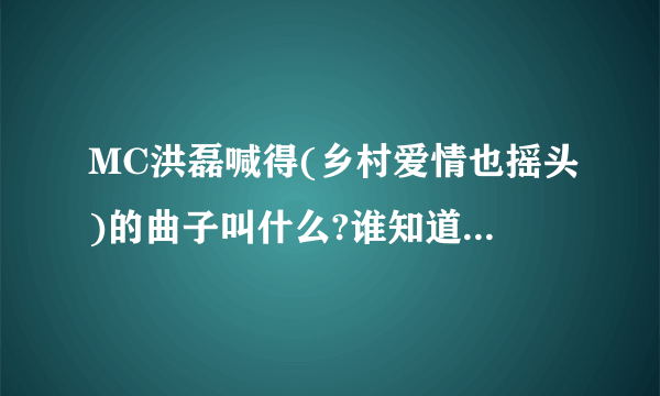 MC洪磊喊得(乡村爱情也摇头)的曲子叫什么?谁知道吖`....-.-.-.-谢谢了，大神帮忙啊