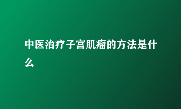 中医治疗子宫肌瘤的方法是什么