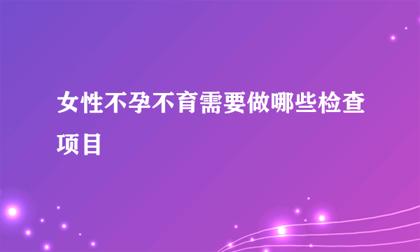 女性不孕不育需要做哪些检查项目