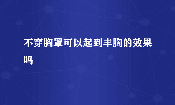 不穿胸罩可以起到丰胸的效果吗