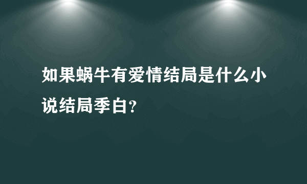 如果蜗牛有爱情结局是什么小说结局季白？