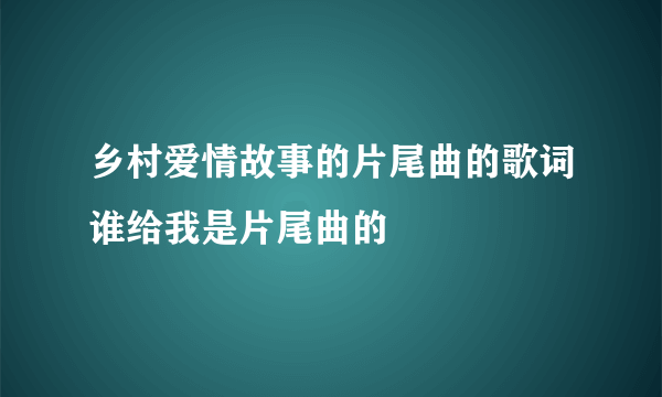 乡村爱情故事的片尾曲的歌词谁给我是片尾曲的