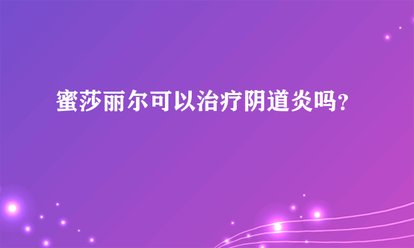 蜜莎丽尔可以治疗阴道炎吗？