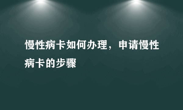 慢性病卡如何办理，申请慢性病卡的步骤