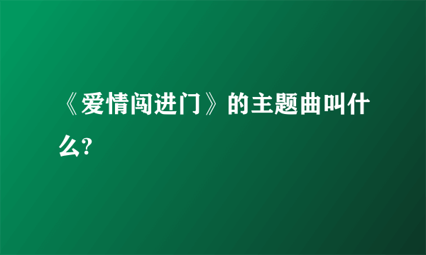 《爱情闯进门》的主题曲叫什么?