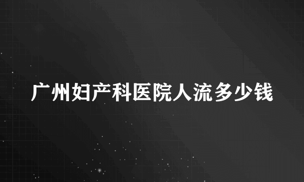 广州妇产科医院人流多少钱