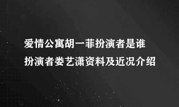 爱情公寓胡一菲扮演者是谁 扮演者娄艺潇资料及近况介绍