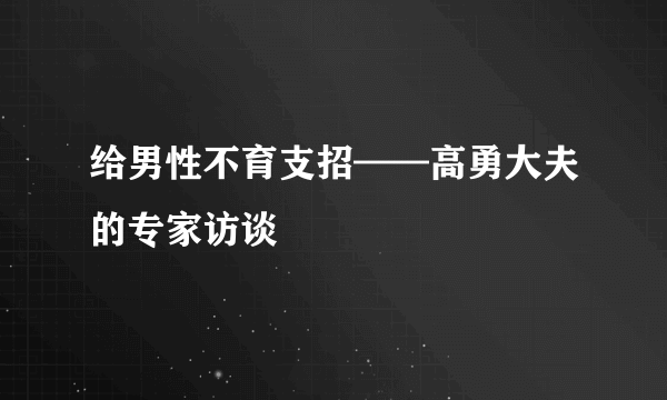 给男性不育支招——高勇大夫的专家访谈