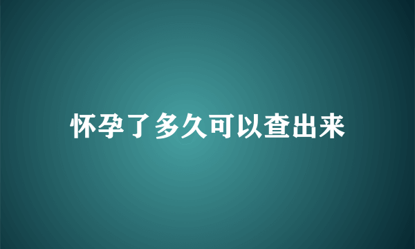 怀孕了多久可以查出来