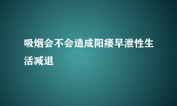 吸烟会不会造成阳痿早泄性生活减退