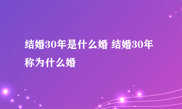 结婚30年是什么婚 结婚30年称为什么婚