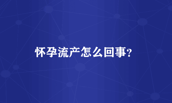 怀孕流产怎么回事？