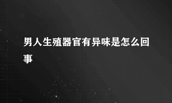 男人生殖器官有异味是怎么回事