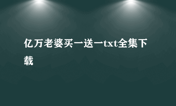 亿万老婆买一送一txt全集下载