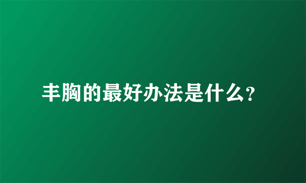 丰胸的最好办法是什么？