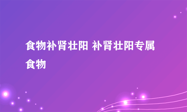 食物补肾壮阳 补肾壮阳专属食物