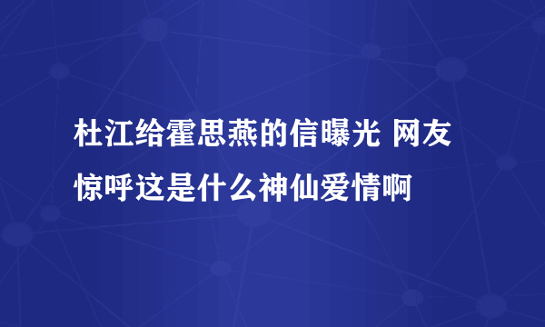 杜江给霍思燕的信曝光 网友惊呼这是什么神仙爱情啊