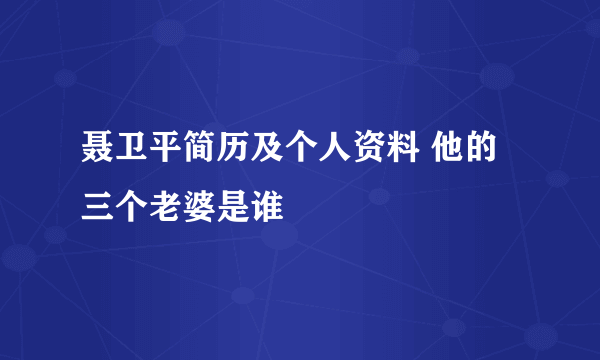 聂卫平简历及个人资料 他的三个老婆是谁