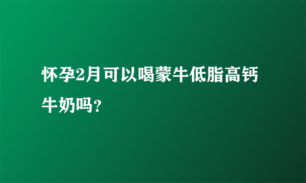 怀孕2月可以喝蒙牛低脂高钙牛奶吗？