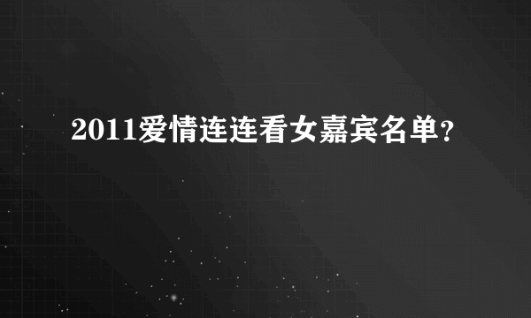 2011爱情连连看女嘉宾名单？