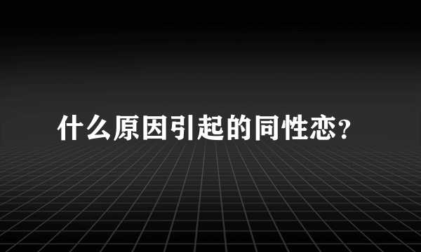 什么原因引起的同性恋？