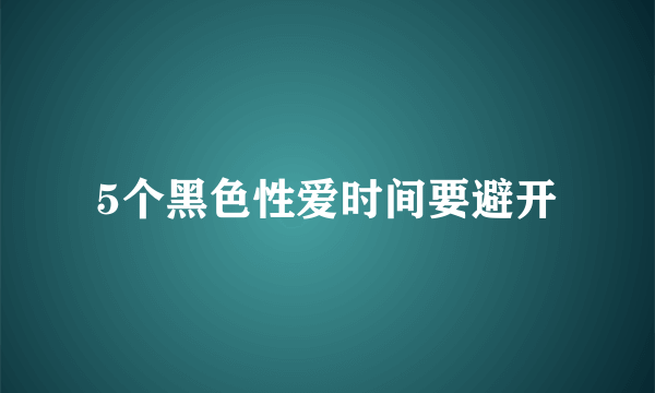 5个黑色性爱时间要避开