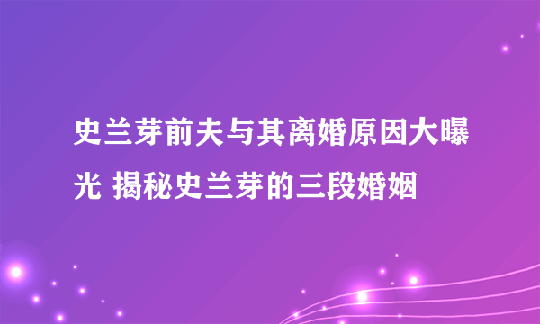 史兰芽前夫与其离婚原因大曝光 揭秘史兰芽的三段婚姻