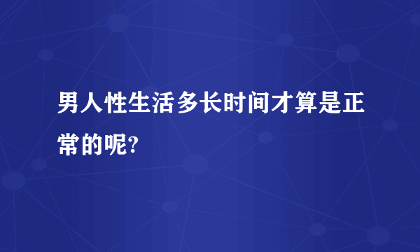 男人性生活多长时间才算是正常的呢?