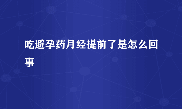 吃避孕药月经提前了是怎么回事