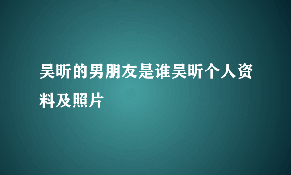 吴昕的男朋友是谁吴昕个人资料及照片