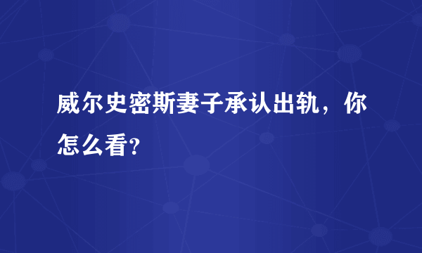 威尔史密斯妻子承认出轨，你怎么看？